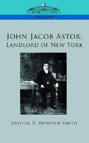 Cover Art for 9781596057494, John Jacob Astor: Landlord of New York by Smith, Arthur D. Howden