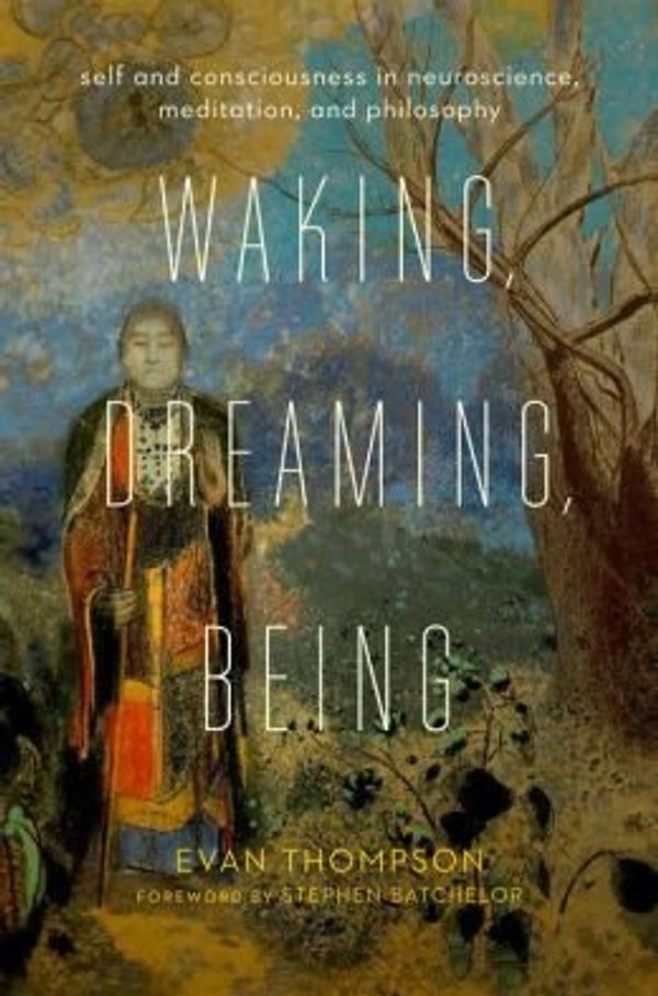 Cover Art for 0884798501723, Self and Consciousness in Neuroscience, Meditation, and Philosophy Waking, Dreaming, Being (Hardback) - Common by Evan Thompson and Stephen Batchelor