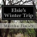 Cover Art for 9781530722389, Elsie's Winter Trip by Finley Martha