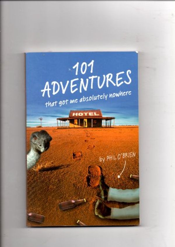 Cover Art for 9780958066716, 101 Adventures That Got Me Absolutely Nowhere by Phil O'Brien