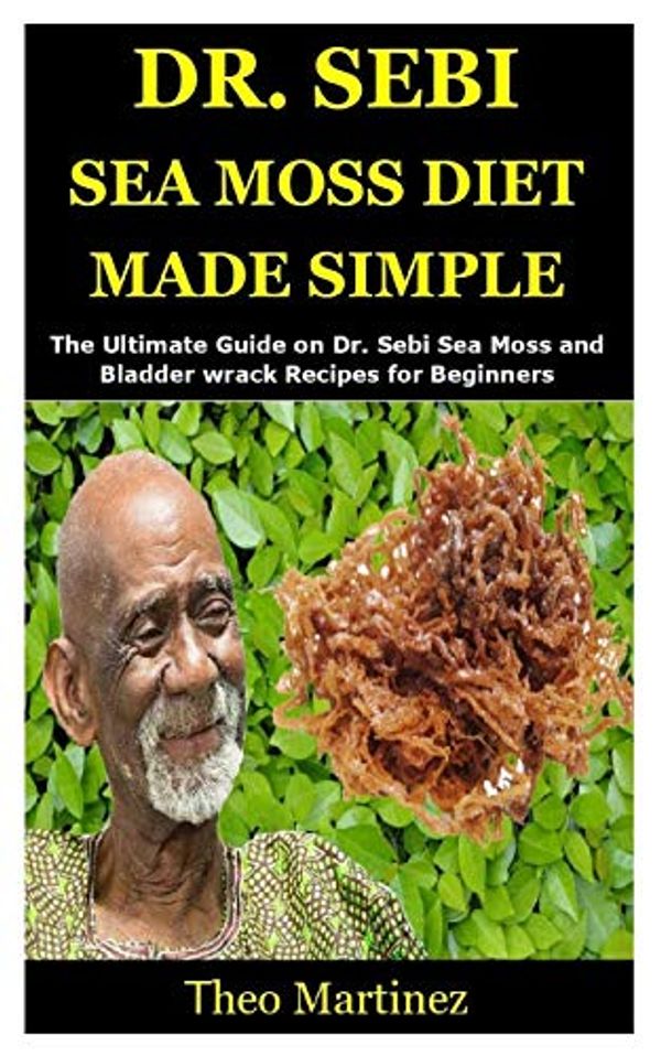 Cover Art for 9798656212960, Dr. Sebi Sea Moss Diet Made Simple: The Ultimate Guide on Dr. Sebi Sea Moss and Bladder wrack Recipes for Beginners by Theo Martinez