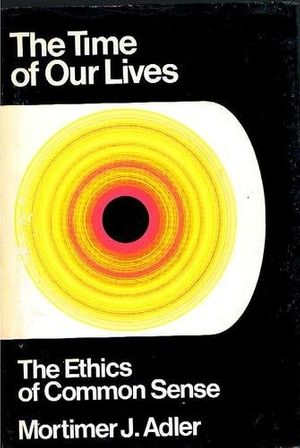 Cover Art for 9780030818363, The Time of Our Lives; The Ethics of Common Sense by Mortimer Jerome Adler