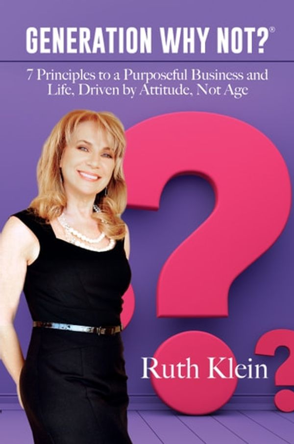 Cover Art for 9781642934175, Generation Why Not?®: 7 Principles to a Purposeful Business and Life, Driven by Attitude, Not Age by Ruth Klein