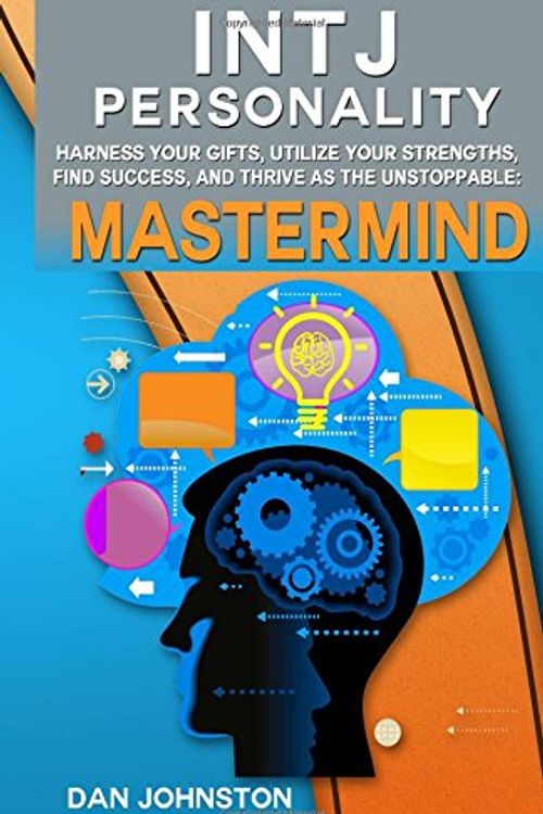 Cover Art for 9781500338923, INTJ Personality - Harness Your Gifts, Utilize Your Strengths, Find Success, and Thrive As The Unstoppable Mastermind: The Ultimate Guide To The INTJ ... Traits, INTJ Relationships, And Famous INTJs by Dan Johnston