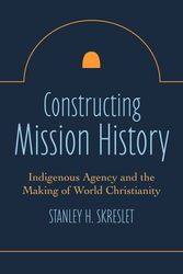 Cover Art for 9781506481890, Constructing Mission History: Missionary Initiative and Indigenous Agency in the Making of World Christianity by Skreslet, Stanley H.