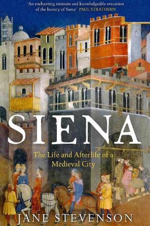 Cover Art for 9781801101158, Siena: The Life and Afterlife of a Medieval City by Jane Stevenson
