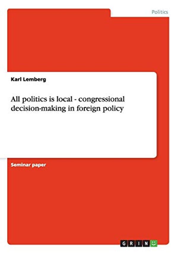 Cover Art for 9783638658287, All Politics is Local - Congressional Decision-making in Foreign Policy by Karl Lemberg