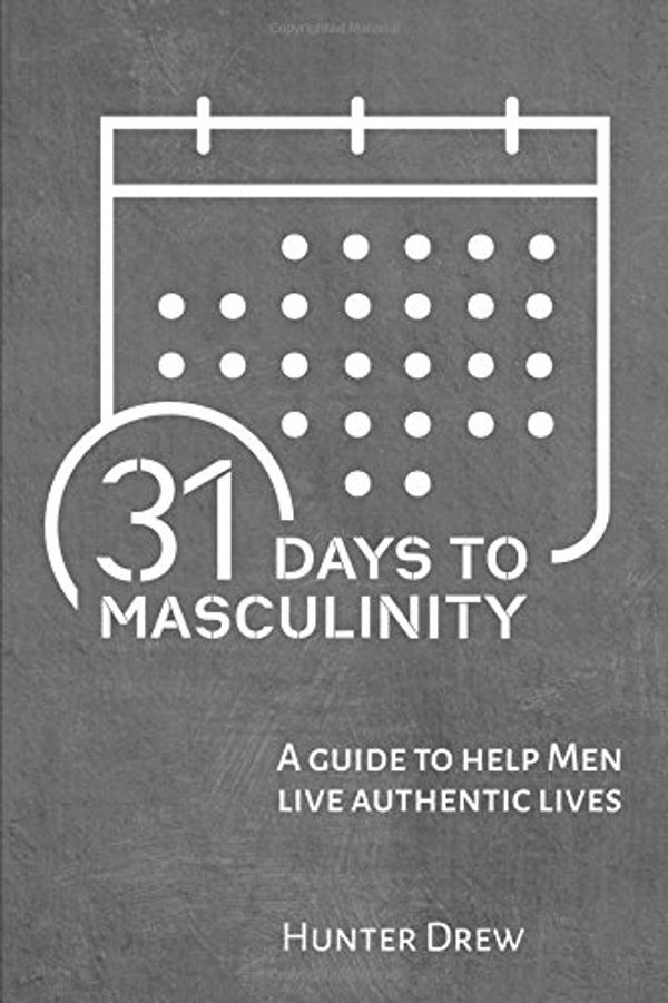 Cover Art for 9781546796053, 31 Days to Masculinity: A Guide to Help Men Live Authentic Lives by Hunter Drew