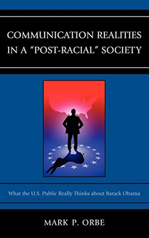 Cover Art for 9780739169902, Communication Realities in a "Post-Racial" Society: What the U.S. Public Really Thinks of President Barack Obama (Lexington Studies in Political Communication) by Mark P. Orbe