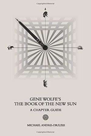 Cover Art for 9781947614093, Gene Wolfe's The Book of the New Sun: A Chapter Guide by Andre-Driussi, Michael