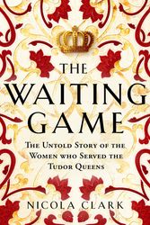 Cover Art for 9781474622219, The Waiting Game: The Untold Story of the Women Who Served the Tudor Queens by Nicola Clark