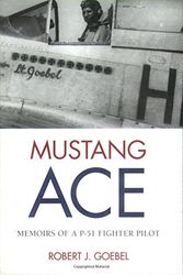 Cover Art for 9780760320693, Mustang Ace: Memoirs of a P-51 Fighter Pilot by Robert J. Goebel