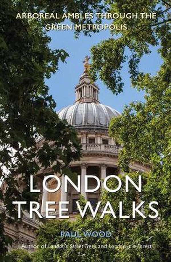 Cover Art for 9781916045347, London Tree Walks: Arboreal Ambles Through the Green Metropolis: Arboreal Ambles Around the Green Metropolis by Paul Wood