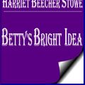 Cover Art for 1230000244394, Betty's Bright Idea by Harriet Beecher Stowe