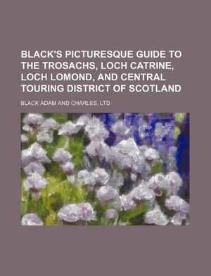 Cover Art for 9781130761146, Black's Picturesque Guide to the Trosachs, Loch Catrine, Loch Lomond, and Central Touring District of Scotland by Black Adam and Charles, Ltd