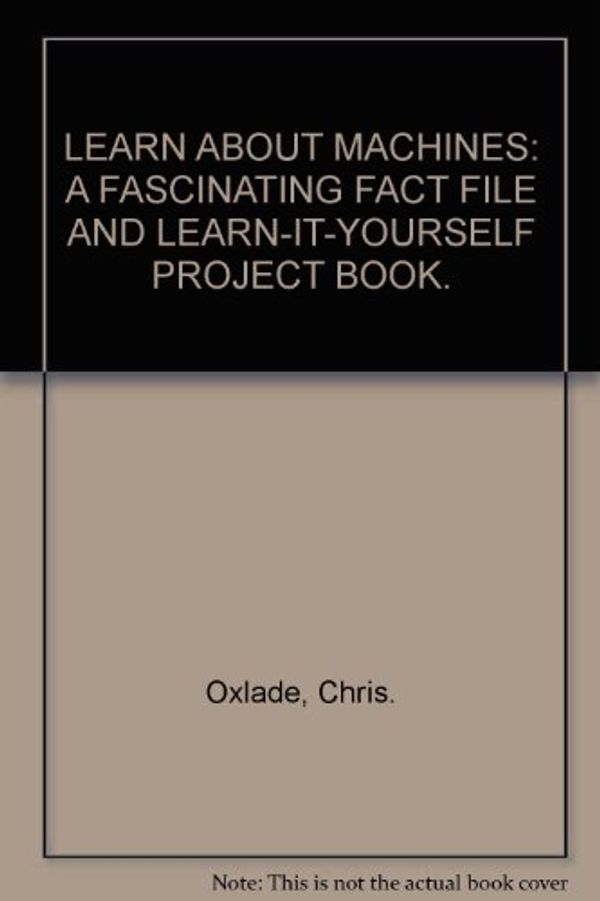 Cover Art for 9781840814453, LEARN ABOUT MACHINES: A FASCINATING FACT FILE AND LEARN-IT-YOURSELF PROJECT BOOK. by Chris. Oxlade