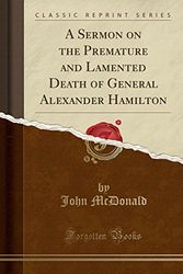 Cover Art for 9781330794081, A Sermon on the Premature and Lamented Death of General Alexander Hamilton (Classic Reprint) by John McDonald