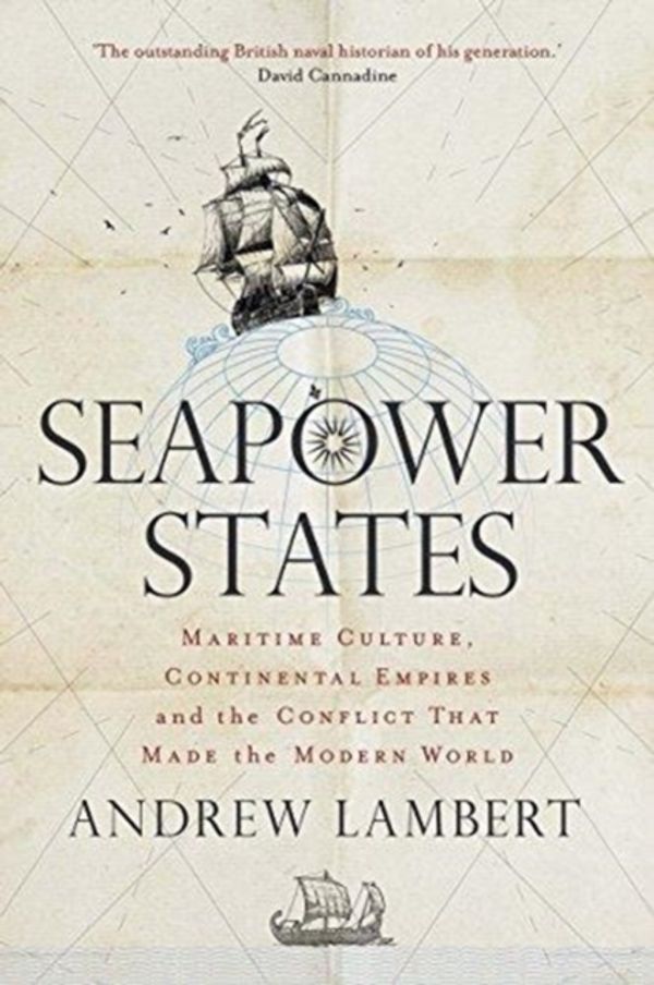 Cover Art for 9780300230048, Seapower States: Maritime Culture, Continental Empires and the Conflict That Made the Modern World by Andrew Lambert