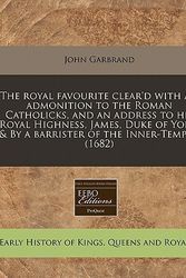 Cover Art for 9781171299356, The Royal Favourite Clear'd with an Admonition to the Roman Catholicks, and an Address to His Royal Highness, James, Duke of York, & by a Barrister of the Inner-Temple. (1682) by John Garbrand