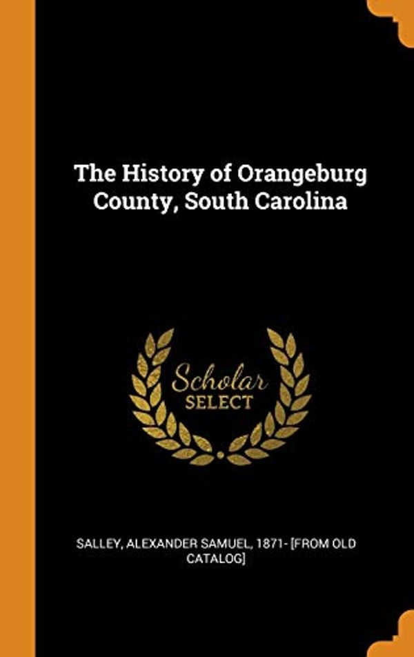 Cover Art for 9780353152236, The History of Orangeburg County, South Carolina by Salley, Alexander Samuel