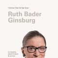 Cover Art for 9781922351005, Ruth Bader Ginsburg (I Know This To Be True): On equality, determination & service by Bader Ginsburg, Ruth, Geoff Blackwell