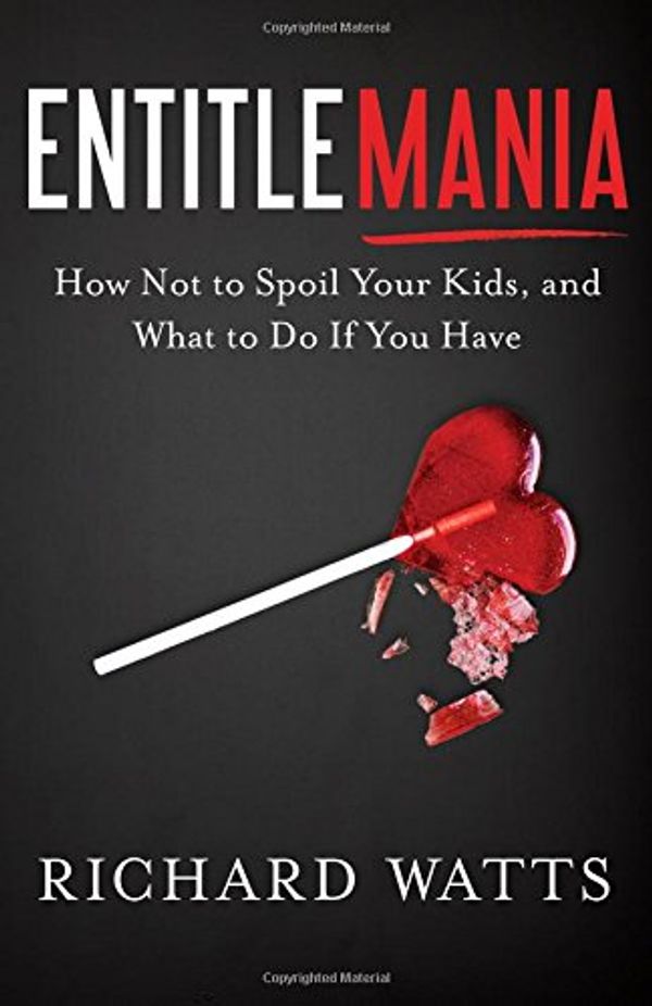 Cover Art for 9781626343498, EntitlemaniaHow Not to Spoil Your Kids, and What to Do If Y... by Richard Watts