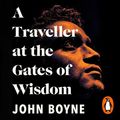 Cover Art for 9781473580466, A Traveller at the Gates of Wisdom by John Boyne