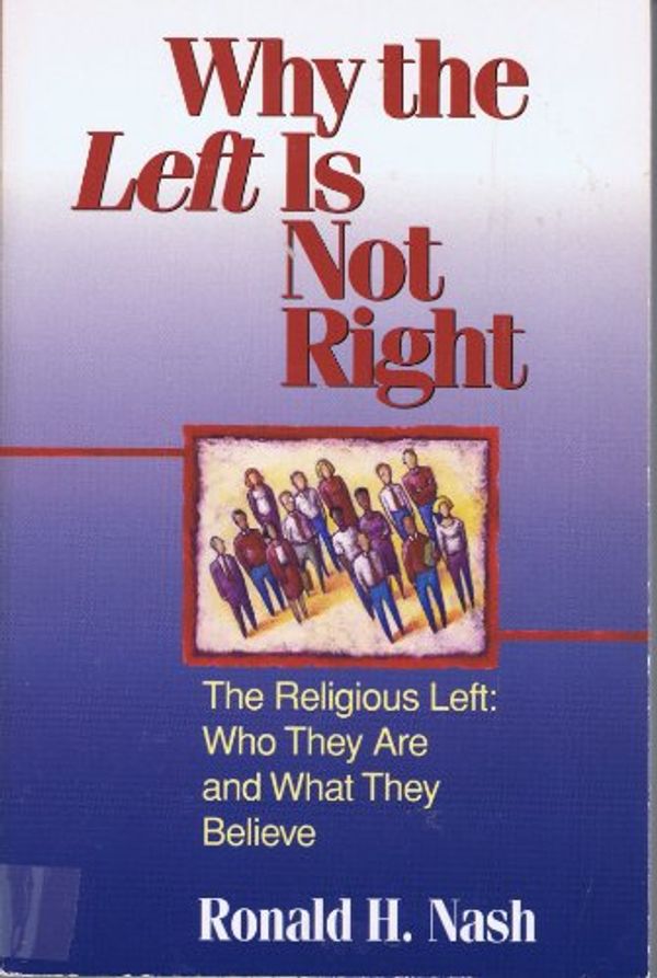 Cover Art for 9780310210153, Why the Left Is Not Right: The Religious Left : Who They Are and What They Believe by Ronald H. Nash