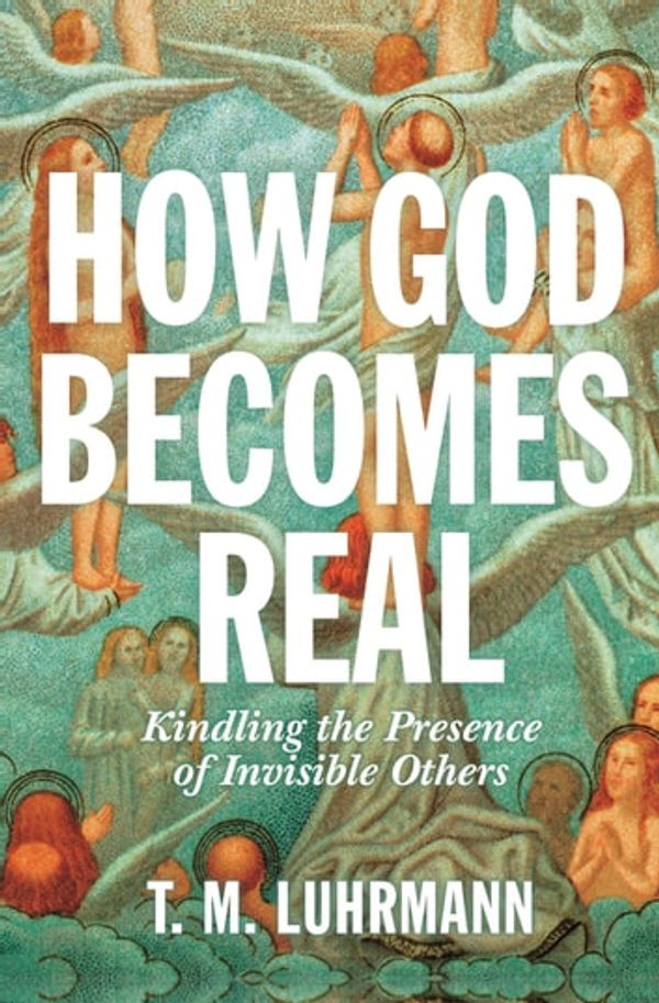 Cover Art for 9780691211985, How God Becomes Real: Kindling the Presence of Invisible Others by T.M. Luhrmann