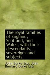 Cover Art for 9781115404457, The Royal Families of England, Scotland, and Wales, with Their Descendants, Sovereigns and Subjects by Sir John Bernard Burke