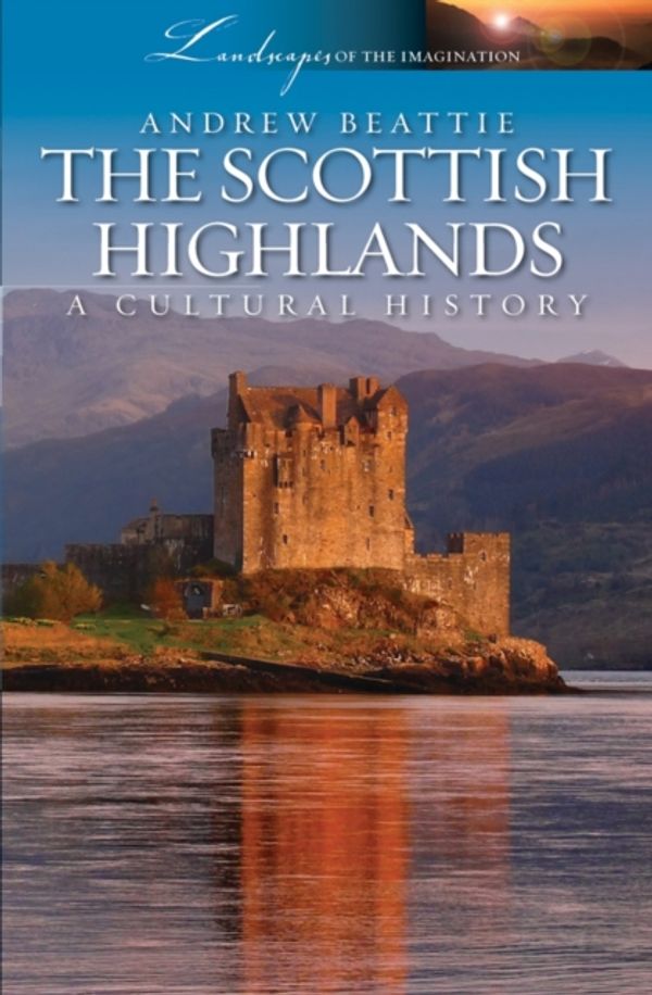 Cover Art for 9781909930001, The Scottish Highlands: A Cultural History (Landscapes of the Imagination) by Andrew Beattie