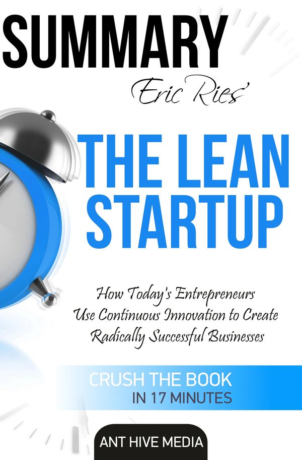 Cover Art for 9781311460165, Eric Ries' The Lean Startup How Today's Entrepreneurs Use Continuous Innovation to Create Radically Successful Businesses Summary by Ant Hive Media