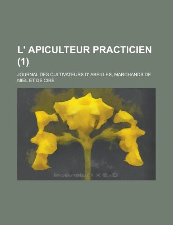 Cover Art for 9781235475009, L' Apiculteur Practicien; Journal Des Cultivateurs D' Abeilles, Marchands de Miel Et de Cire (1) by Livres Groupe