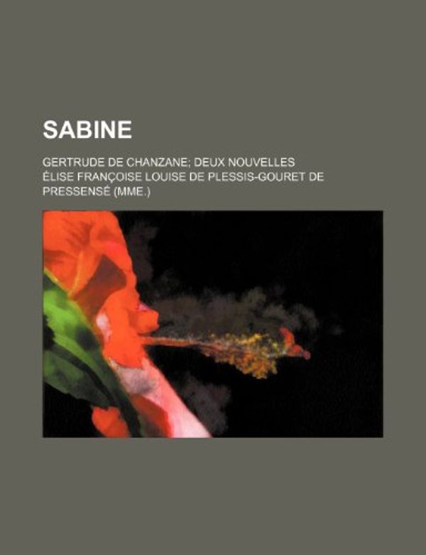 Cover Art for 9781235420276, Sabine; Gertrude de Chanzane Deux Nouvelles by Lise Fran Oise Louise De Pressens