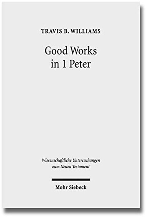 Cover Art for 9783161532511, Good Works in 1 Peter: Negotiating Social Conflict and Christian Identity in the Greco-Roman World (Wissenschaftliche Untersuchungen Zum Neuen Testament) by Travis B Williams