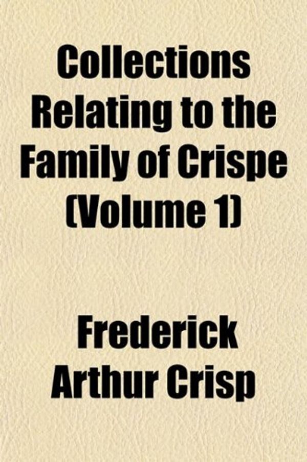 Cover Art for 9781153331708, Collections Relating to the Family of Crispe (Volume 1) by Frederick Arth Crisp