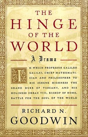 Cover Art for 9780374170028, The Hinge of the World: In Which Professor Galileo Galilei, Chief Mathematician and Philosopher to His Serene Highness the Grand Duke of Tuscany, and His Holiness Urban VIII by Richard N. Goodwin