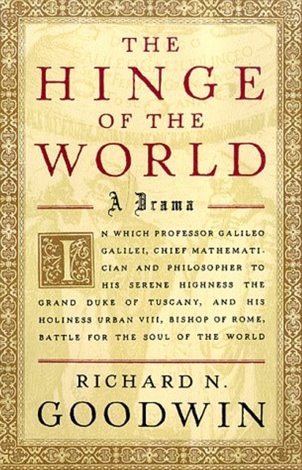 Cover Art for 9780374170028, The Hinge of the World: In Which Professor Galileo Galilei, Chief Mathematician and Philosopher to His Serene Highness the Grand Duke of Tuscany, and His Holiness Urban VIII by Richard N. Goodwin
