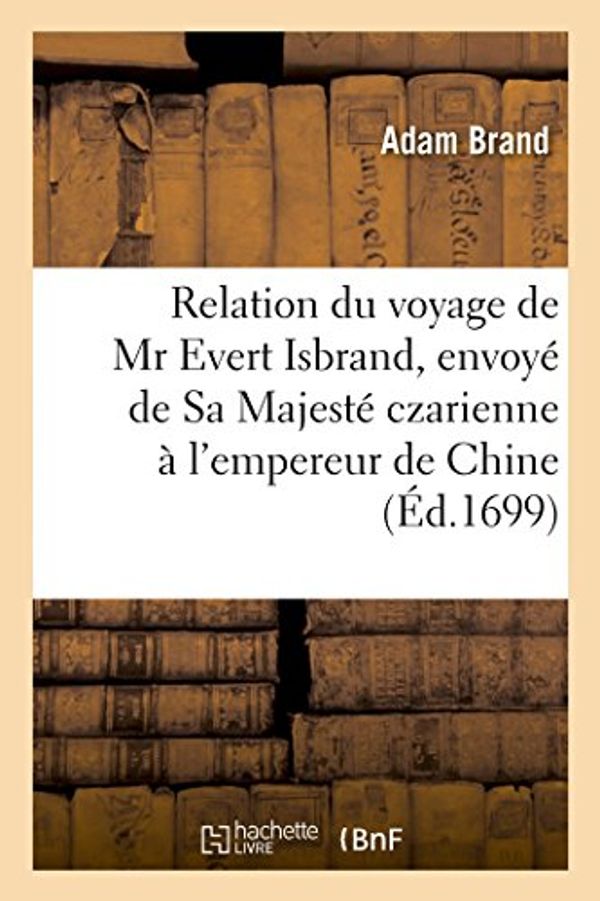 Cover Art for 9782013410946, Relation Du Voyage de MR Evert Isbrand, Envoye de Sa Majeste Czarienne A L’Empereur de Chine: , En 1692, 93 & 94 by BRAND-A