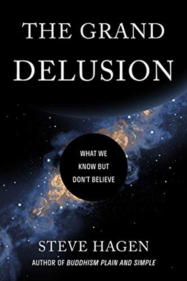 Cover Art for B081ZB3TKC, The Grand Delusion: What We Know But Don't Believe by Steve Hagen