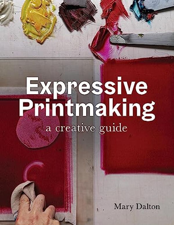 Cover Art for B0BG3PP5RL, Expressive Printmaking: A creative guide by Mary Dalton