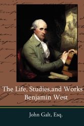 Cover Art for 9781604246698, The Life, Studies,and Works of Benjamin West by Esq. John Galt