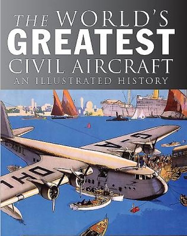 Cover Art for 9781782742456, The World's Greatest Civil Aircraft: An Illustrated History by Paul E. Eden