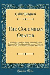 Cover Art for 9780266195160, The Columbian Orator: Containing a Variety of Original and Selected Pieces; Together With Rules, Calculated to Improve Youth and Others in the Ornamental and Useful Art of Eloquence (Classic Reprint) by Caleb Bingham