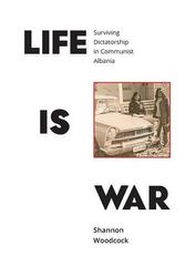 Cover Art for 9781910849033, Life is War: Surviving Dictatorship in Communist Albania by Shannon Woodcock
