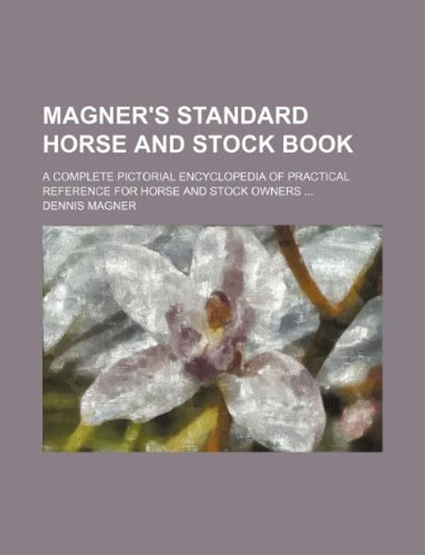 Cover Art for 9781231081860, Magner's Standard Horse and Stock Book; A Complete Pictorial Encyclopedia of Practical Reference for Horse and Stock Owners by Dennis Magner