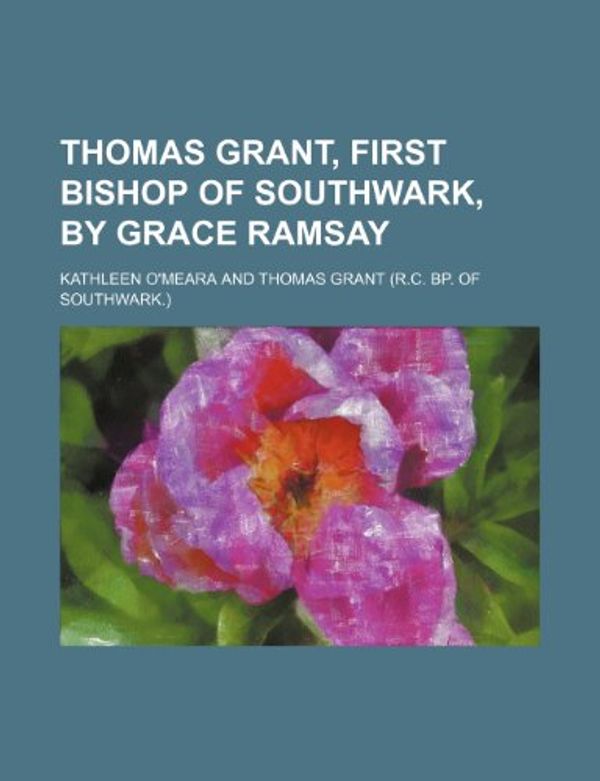 Cover Art for 9780217903066, Thomas Grant, First Bishop of Southwark, by Grace Ramsay by O'meara, Kathleen
