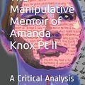 Cover Art for 9781520167916, The Manipulative Memoir of Amanda Knox Pt II: A Critical Analysis by Liz Houle