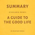 Cover Art for B07HKR9Z9H, Summary of William B. Irvine’s A Guide to the Good Life by Milkyway Media by Milkyway Media