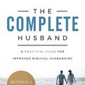 Cover Art for 9781629951034, The Complete Husband, Revised and Expanded: A Practical Guide for Improved Biblical Husbanding by Lou Priolo